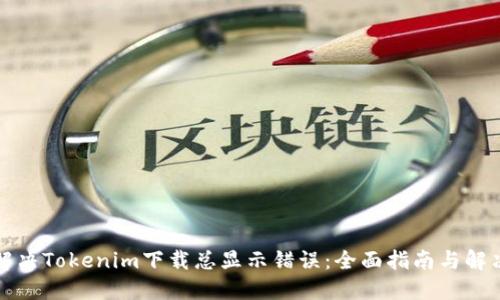 如何解决Tokenim下载总显示错误：全面指南与解决方案